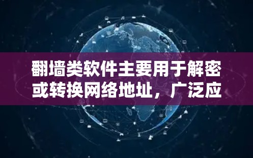 翻墙类软件主要用于解密或转换网络地址，广泛应用于加密网络解密、网络分析和解密场景。以下是其相关信息总结