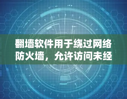 翻墙软件用于绕过网络防火墙，允许访问未经授权的网站。以下是一些推荐的翻墙软件，根据不同的需求和网络环境选择