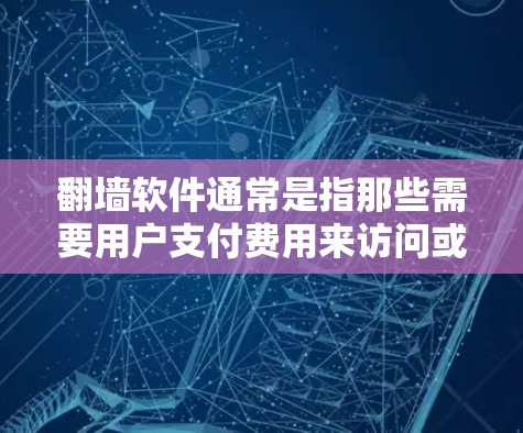 翻墙软件通常是指那些需要用户支付费用来访问或使用互联网功能的软件。这些软件可能包括用于翻墙的工具、下载网站、云存储服务、社交媒体应用等，其价格通常高于免费版本。以下是一些可能涉及翻墙软件的来源和信息