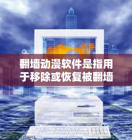 翻墙动漫软件是指用于移除或恢复被翻墙的动漫资源的工具。这些软件通常可以帮助用户将被移除的动漫视频或照片复制到自己的电脑上，或者将它们分享给他人。以下是一些常见的翻墙动漫软件及其主要功能