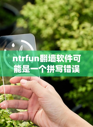 ntrfun翻墙软件可能是一个拼写错误，正确的意思是网络翻墙工具或网络管理工具。翻墙软件通常用于访问特定服务器、外部互联网资源或绕过防火墙。以下是一些可能的翻墙软件及其用途