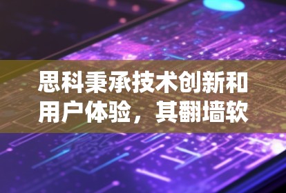 思科秉承技术创新和用户体验，其翻墙软件主要用于管理网络资源，以绕过物理墙。具体来说，思科的翻墙软件可能包括以下功能