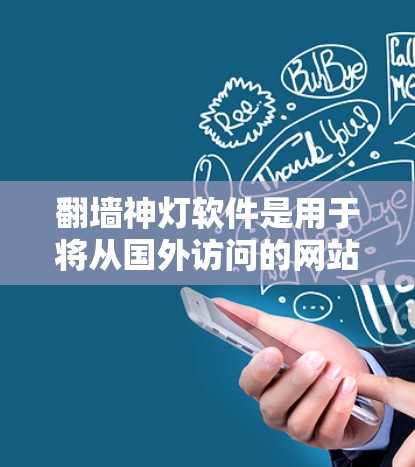 翻墙神灯软件是用于将从国外访问的网站转移到国内访问的工具，确保安全访问。以下是一些常见的翻墙软件及其特点
