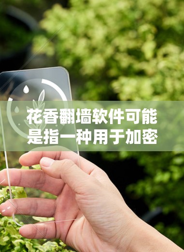 花香翻墙软件可能是指一种用于加密传输或数据管理的软件，类似于花香云（Flase Cloud）这样的品牌或产品。花香云是一种基于加密技术的云服务，旨在保护用户的在线数据安全，防止未经授权的访问或攻击