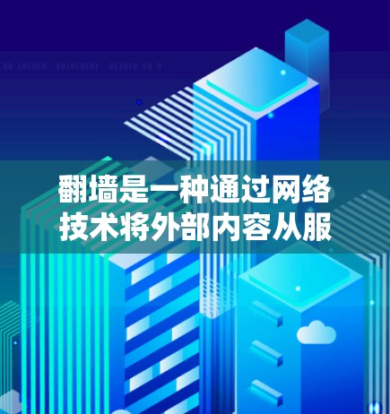 翻墙是一种通过网络技术将外部内容从服务器转移到本地设备或另一台服务器的活动。它在多个领域中被广泛应用，包括学术、商业、教育等。以下是对翻墙的详细总结
