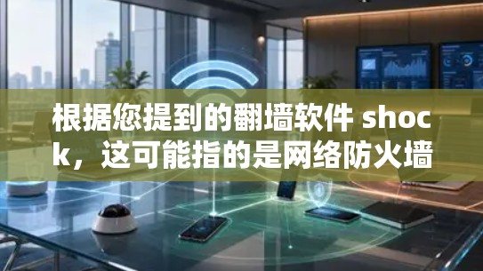 根据您提到的翻墙软件 shock，这可能指的是网络防火墙（WEP协议）或类似的概念。如果您需要了解如何使用或配置防火墙软件，可以参考以下步骤