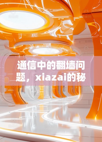 通信中的翻墙问题，xiazai的秘密与解决方案