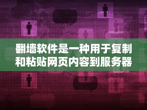 翻墙软件是一种用于复制和粘贴网页内容到服务器的工具，以保护个人或组织免受网络非法内容的截获。以下是一些常用和推荐的翻墙软件及其特点