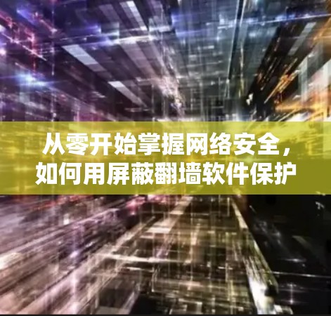从零开始掌握网络安全，如何用屏蔽翻墙软件保护你的网络？