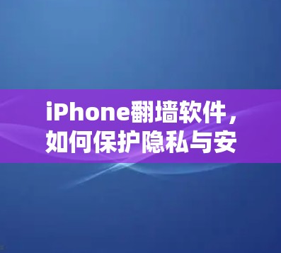 iPhone翻墙软件，如何保护隐私与安全性