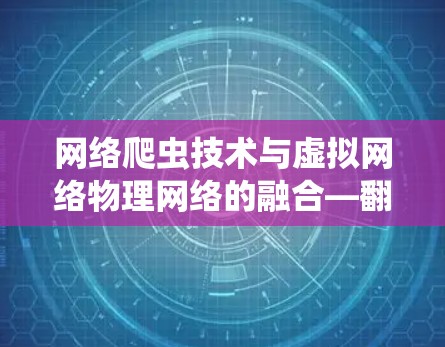 网络爬虫技术与虚拟网络物理网络的融合—翻墙VNP软件的创新探索