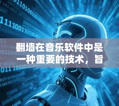 翻墙在音乐软件中是一种重要的技术，旨在将用户上传的音乐资源从视频或音频网站下载到网站的缓存中，以提高用户在网站上的活跃度和用户体验。以下是关于翻墙在音乐软件中的具体应用、作用及其注意事项的详细分析