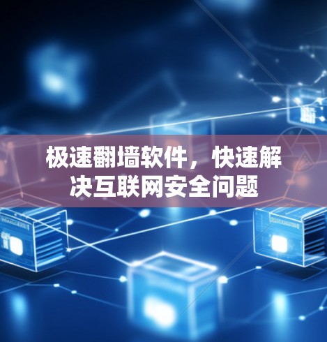 极速翻墙软件，快速解决互联网安全问题