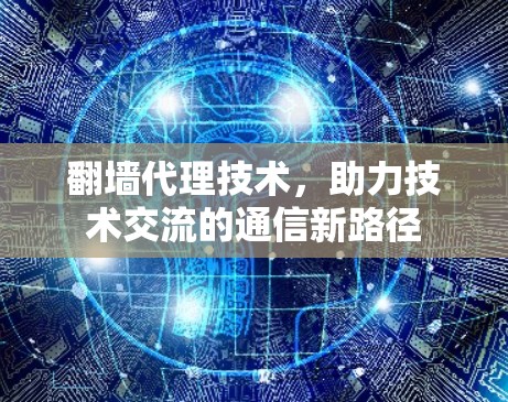 翻墙代理技术，助力技术交流的通信新路径