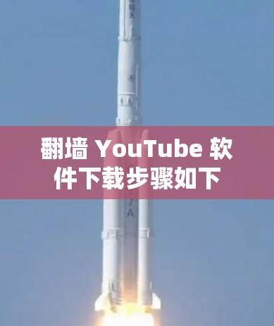 翻墙 YouTube 软件下载步骤如下