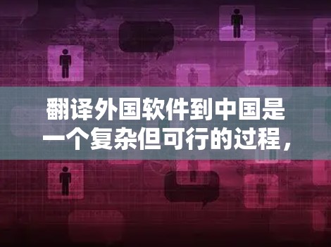 翻译外国软件到中国是一个复杂但可行的过程，需要综合考虑多个因素。以下是一个有条理的步骤指南，帮助您完成这个任务