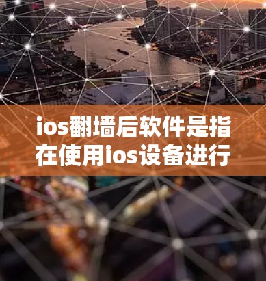 ios翻墙后软件是指在使用ios设备进行翻墙后，需要使用的特定软件来处理相关的功能。以下是对该问题的详细解释