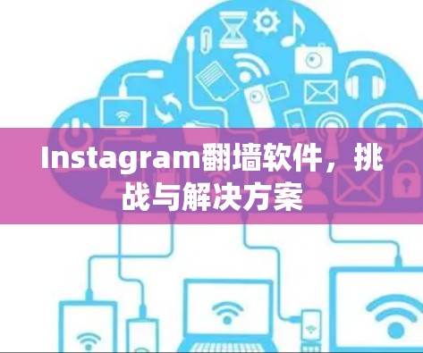 Instagram翻墙软件，挑战与解决方案