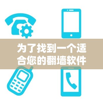 为了找到一个适合您的翻墙软件，下面是一些步骤性的指南