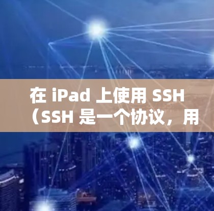 在 iPad 上使用 SSH（SSH 是一个协议，用于网络连接）来管理翻墙可能是一个比较高级的使用场景。以下是关于如何在 iPad 上使用 SSH 管理翻墙软件的步骤