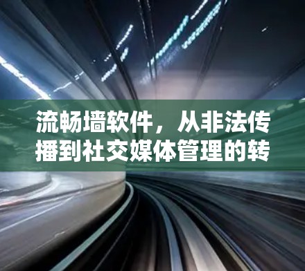流畅墙软件，从非法传播到社交媒体管理的转折点