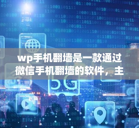 wp手机翻墙是一款通过微信手机翻墙的软件，主要针对微信用户设计，用户需要在微信中申请权限才能使用。以下是关于该软件的详细信息