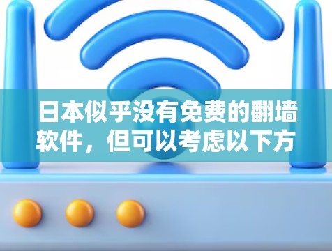 日本似乎没有免费的翻墙软件，但可以考虑以下方法来解决翻墙问题