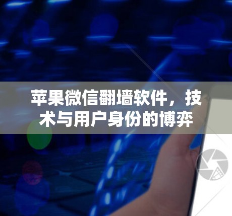 苹果微信翻墙软件，技术与用户身份的博弈