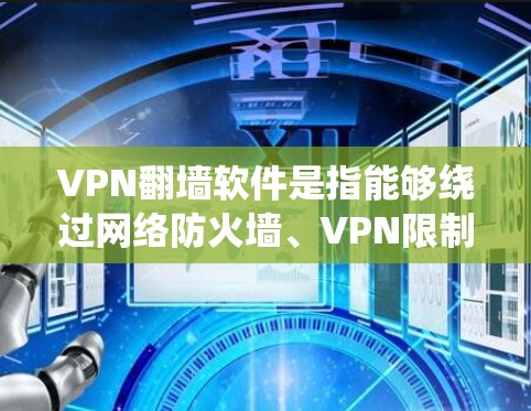 VPN翻墙软件是指能够绕过网络防火墙、VPN限制或绕过某些限制的软件。这些软件通常被称为翻墙软件或绕过防火墙软件。以下是一些排名较高的VPN翻墙软件，主要根据用户评价和安全因素来排序
