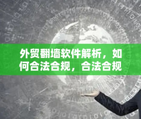 外贸翻墙软件解析，如何合法合规，合法合规又简单！
