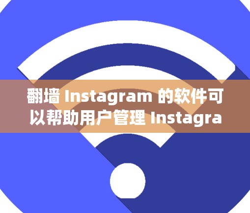 翻墙 Instagram 的软件可以帮助用户管理 Instagram 短视频、图片、标签等内容，使其在平台上看起来或隐藏。以下是几种常见的工具和软件推荐