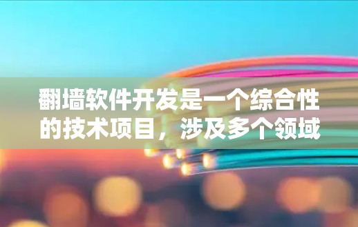 翻墙软件开发是一个综合性的技术项目，涉及多个领域的知识和技能。以下是对翻墙软件开发的详细总结