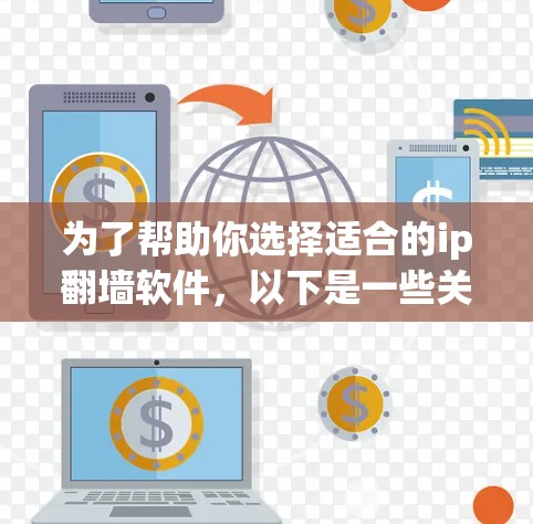 为了帮助你选择适合的ip翻墙软件，以下是一些关键点和建议，帮助你做出决策