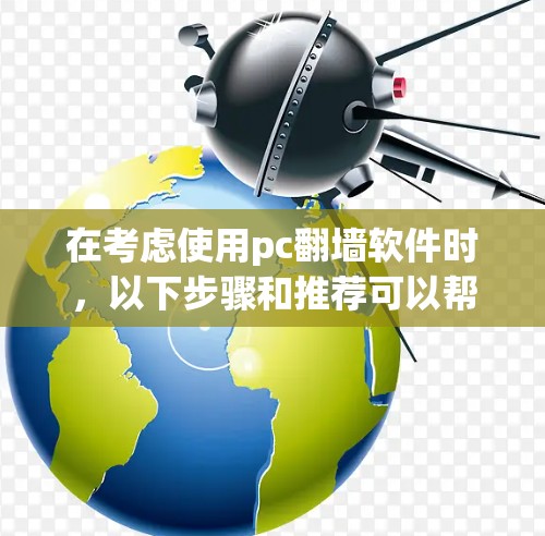 在考虑使用pc翻墙软件时，以下步骤和推荐可以帮助你选择适合自己的工具