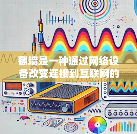 翻墙是一种通过网络设备改变连接到互联网的设备的访问权限的技术。以下是一步步的指南，帮助您使用合适的软件进行翻墙