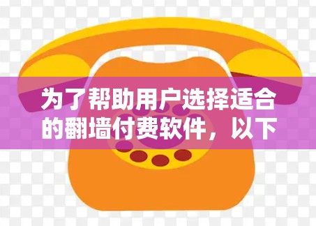 为了帮助用户选择适合的翻墙付费软件，以下是详细的分类和推荐