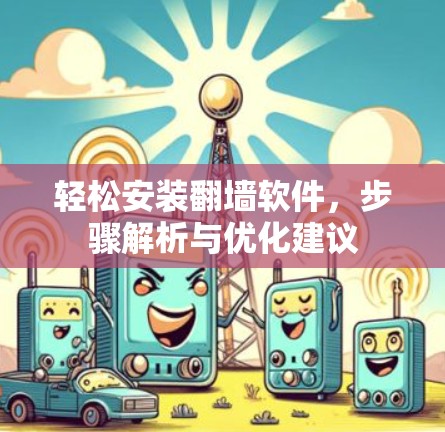 轻松安装翻墙软件，步骤解析与优化建议