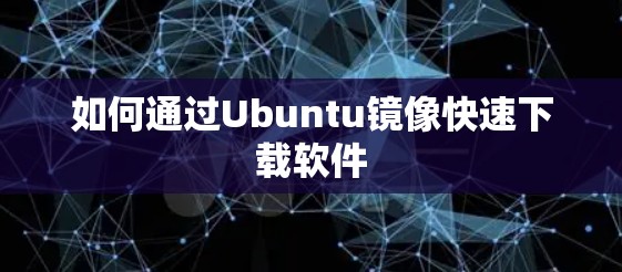 如何通过Ubuntu镜像快速下载软件