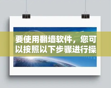要使用翻墙软件，您可以按照以下步骤进行操作