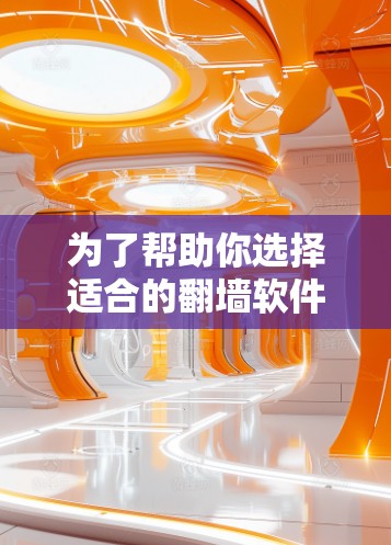 为了帮助你选择适合的翻墙软件，以下是一个详细的分析和建议