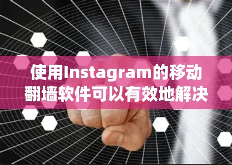 使用Instagram的移动翻墙软件可以有效地解决在手机上无法访问Instagram的问题，但使用过程中需要谨慎，确保安全和正确。以下是详细的步骤指南
