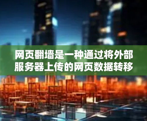 网页翻墙是一种通过将外部服务器上传的网页数据转移到内部服务器，然后重新加载到目标服务器的技术。以下是关于网页翻墙的详细信息和相关工具