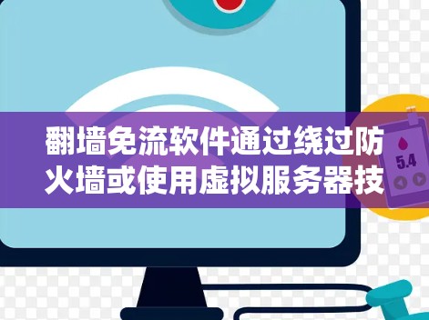 翻墙免流软件通过绕过防火墙或使用虚拟服务器技术，提供更流畅、更安全的访问体验。以下是系统学习翻墙免流软件的步骤