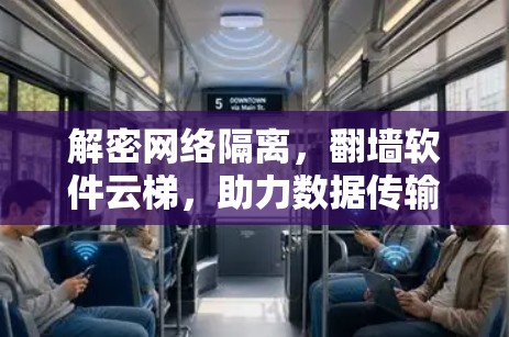 解密网络隔离,翻墙软件云梯,助力数据传输的安全与效率 解密网络隔离,翻墙软件云梯,助力数据传输的安全与效率