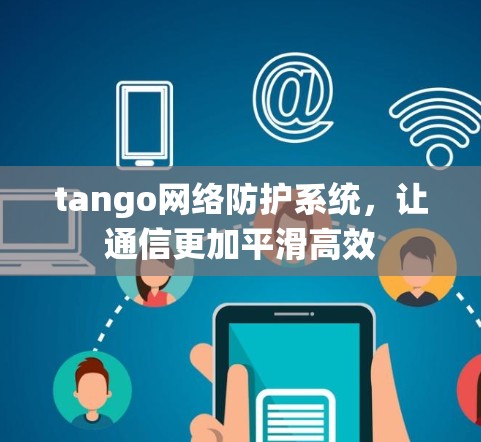 tango网络防护系统，让通信更加平滑高效