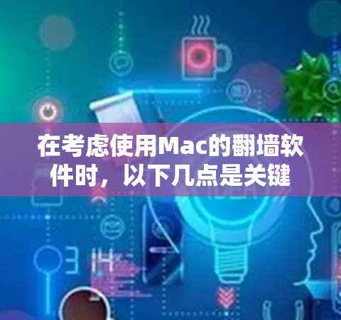 在考虑使用Mac的翻墙软件时，以下几点是关键