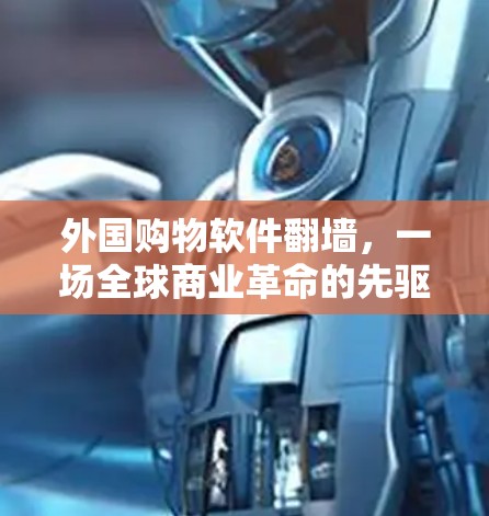 外国购物软件翻墙，一场全球商业革命的先驱者