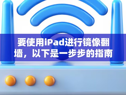 要使用iPad进行镜像翻墙，以下是一步步的指南