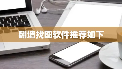 翻墙找图软件推荐如下