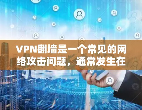 VPN翻墙是一个常见的网络攻击问题，通常发生在某些国家或地区的网络设备配置不正确或恶意软件干扰的情况下。具体到TVB网络，可能会在特定网站或服务器上导致翻墙。为了应对这种情况，建议以下步骤